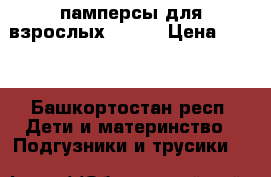 памперсы для взрослых seni  › Цена ­ 950 - Башкортостан респ. Дети и материнство » Подгузники и трусики   